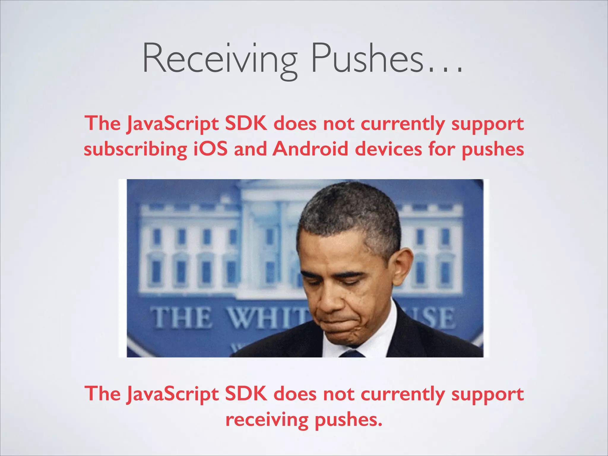 Receiving Pushes… The JavaScript SDK does not currently support subscribing iOS and Android devices for pushes The JavaScript SDK does not currently support receiving pushes. 