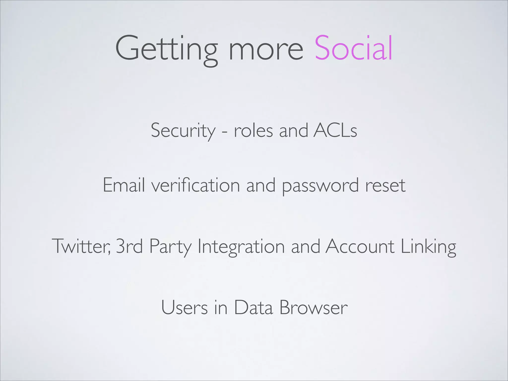 Getting more Social Security - roles and ACLs Email veriﬁcation and password reset Twitter, 3rd Party Integration and Account Linking Users in Data Browser 