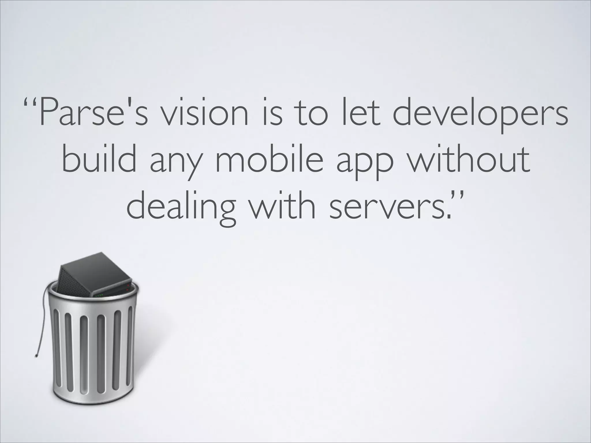 “Parse's vision is to let developers build any mobile app without dealing with servers.” 