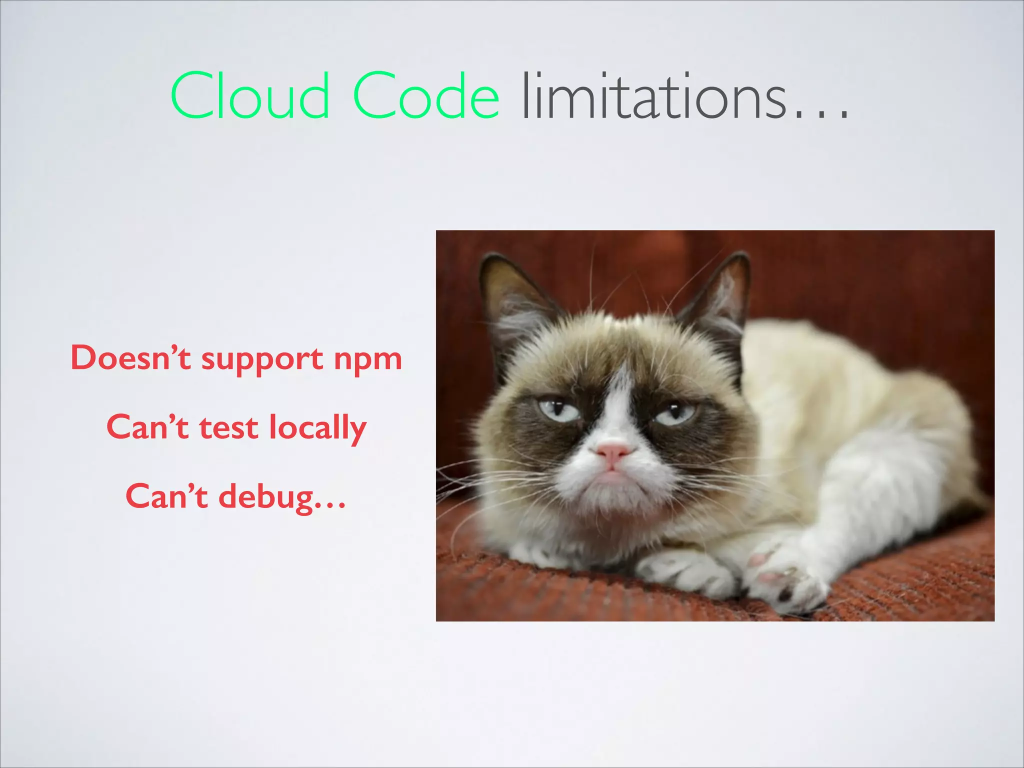 Cloud Code limitations… Doesn’t support npm Can’t test locally Can’t debug… 