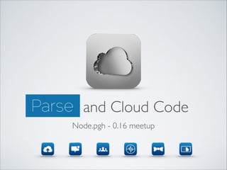 Parse and Cloud Code
Node.pgh - 0.16 meetup

 