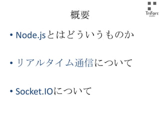 概要
• Node.jsとはどういうものか
• リアルタイム通信について
• Socket.IOについて

 