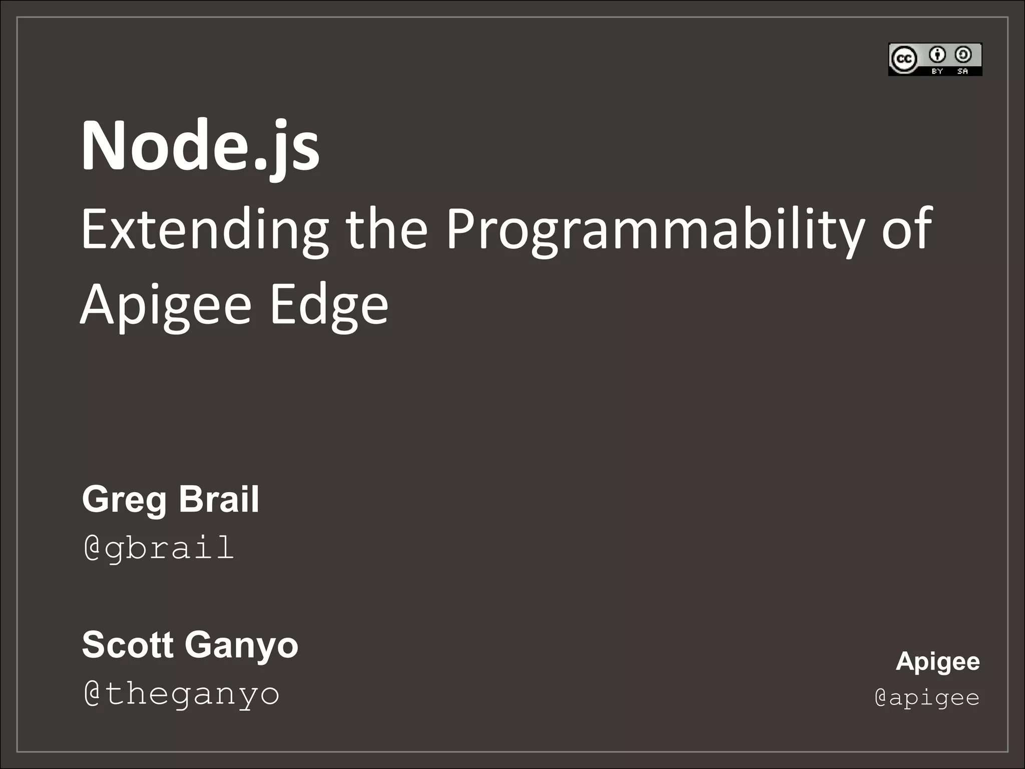 Node.js Extending the Programmability of Apigee Edge Greg Brail @gbrail Scott Ganyo @theganyo Apigee @apigee 