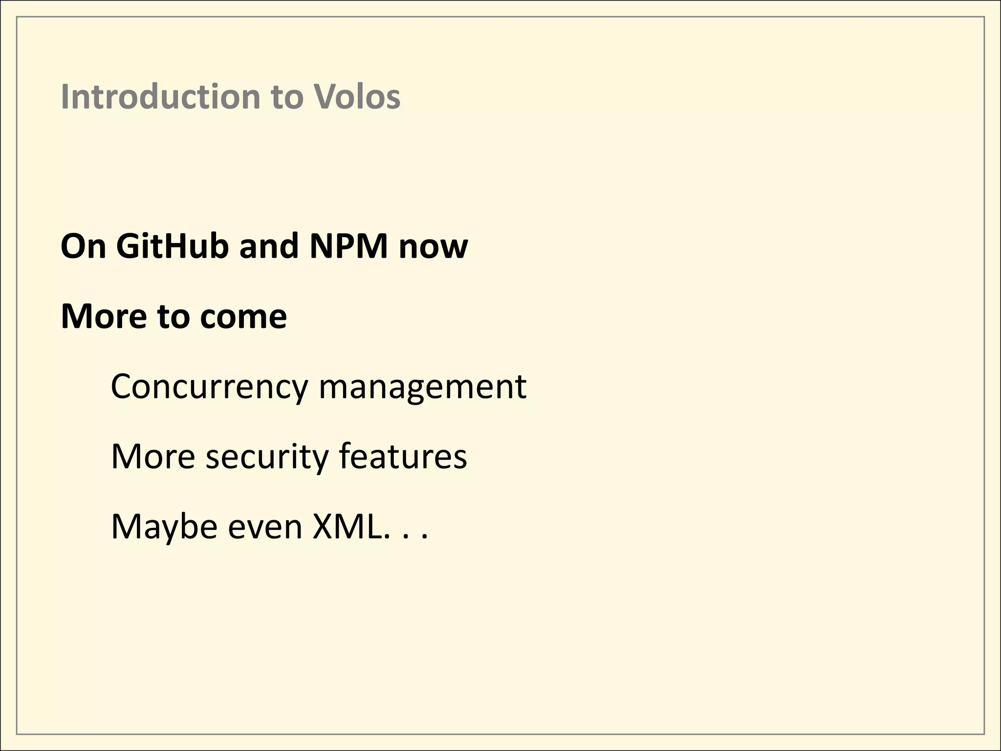 Introduction to Volos On GitHub and NPM now More to come Concurrency management More security features Maybe even XML. . . 