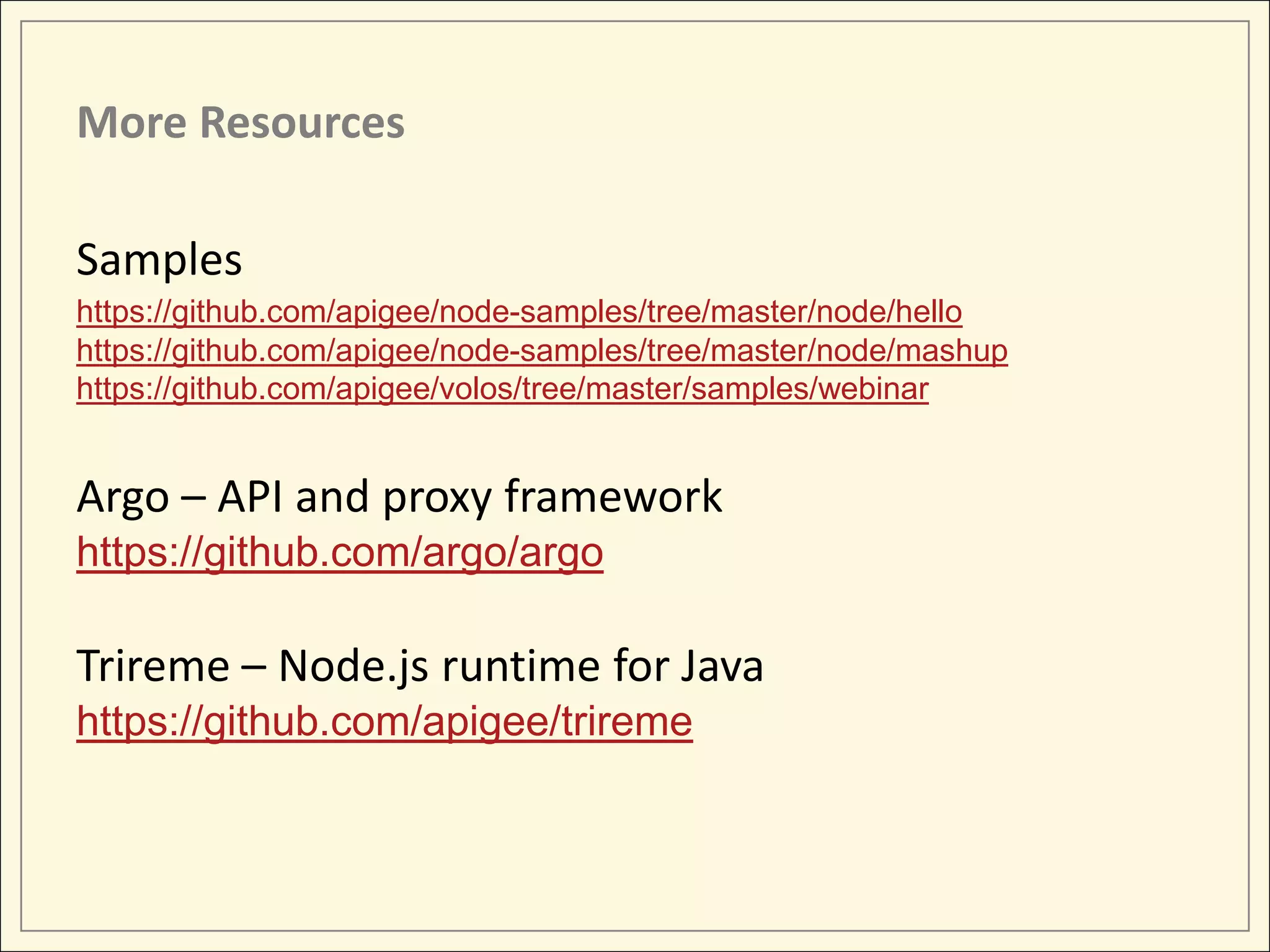More Resources Samples https://github.com/apigee/node-samples/tree/master/node/hello https://github.com/apigee/node-samples/tree/master/node/mashup https://github.com/apigee/volos/tree/master/samples/webinar Argo – API and proxy framework https://github.com/argo/argo Trireme – Node.js runtime for Java https://github.com/apigee/trireme 