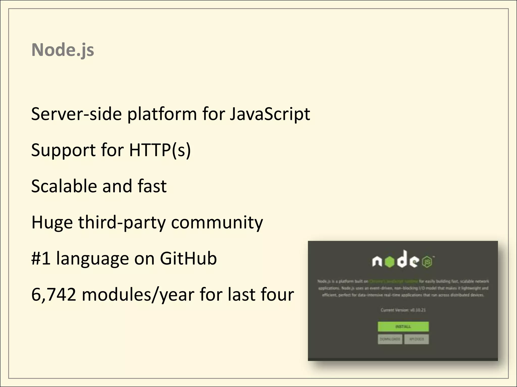 Node.js Server-side platform for JavaScript Support for HTTP(s) Scalable and fast Huge third-party community #1 language on GitHub 6,742 modules/year for last four 