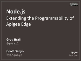 Node.js
Extending the Programmability of
Apigee Edge
Greg Brail
@gbrail
Scott Ganyo
@theganyo

Apigee
@apigee

 