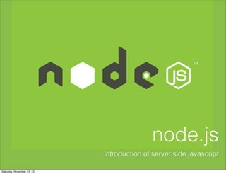 node.js
introduction of server side javascript
Saturday, November 23, 13

 