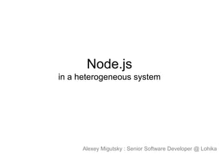 Node.js
in a heterogeneous system

Alexey Migutsky : Senior Software Developer @ Lohika

 