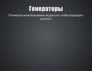 Генераторы
Почему бы не использовать их для того, чтобы подождать
promise?

 
