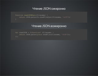 Чтение JSON синхронно
f nt o ra JO Sn ( ie ae {
u c in ed S Ny cf ln m )
r tr J O. as ( sr aF lS n( i ea e 't 8 )
eu n S N pr ef .e d ie yc fl nm , uf ' )
}

Чтение JSON асинхронно
v rr aJ O =Y fn t o* (i ea e {
a ed SN
(u ci n f ln m)
r tr J O. as ( il r aF l( ie ae ' t8 ) ;
eu n S N pr e y ed e di ef l nm , uf ')
};
)

 