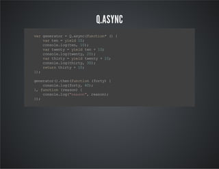 Q.ASYNC
v rg nr tr = Qa yc fn t o* ( {
a ee ao
.s n (u ci n )
v rt n= y ed 1 ;
a e
il 0
c no el g tn 1)
os l. o( e, 0;
v rt et = ye d tn +1 ;
a wn y
il e
0
c no el g te t, 2)
os l. o( wn y 0 ;
v rt it = ye d te t +1 ;
a hr y
i l wn y
0
c no el g ti t, 3)
os l. o( hr y 0 ;
r tr t it + 1;
eu n h r y
0
};
)
g nr tr )t e (u ci n ( o t) {
e e ao (. hn fn t o fr y
c no el g fr y 4)
os l. o( ot , 0;
} f nt o ( e sn {
, u ci n ra o)
c no el g "e sn ,r a o)
os l. o(ra o " es n;
};
)

 