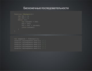 Бесконечные последовательности
f nt o fb nc i)
u c in io a c({
v rf 1= 1
a n
;
v rf 2= 1
a n
;
w ie( )
hl 1 {
v rc r et =f 2
a ur n
n;
f 2= f 1
n
n;
f 1= f 1+ cr et
n
n
u rn ;
y edc re t
il u rn ;
}
}

v rs qe c =f bn c i)
a eu ne
io ac (;
c no el gs q ec .e t) ;/ 1
o s l. o( eu ne n x( ) /
c no el gs q ec .e t) ;/ 1
o s l. o( eu ne n x( ) /
c no el gs q ec .e t) ;/ 2
o s l. o( eu ne n x( ) /
c no el gs q ec .e t) ;/ 3
o s l. o( eu ne n x( ) /
c no el gs q ec .e t) ;/ 5
o s l. o( eu ne n x( ) /

 