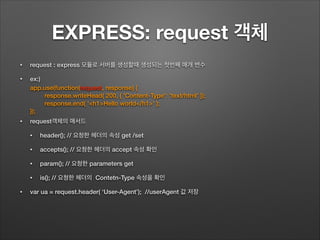 EXPRESS: request 객체
• request : express 모듈로 서버를 생성할때 생성되는 첫번째 매개 변수
• ex:)
!
!
• request객체의 매서드
• header(); // 요청한 헤더의 속성 ...