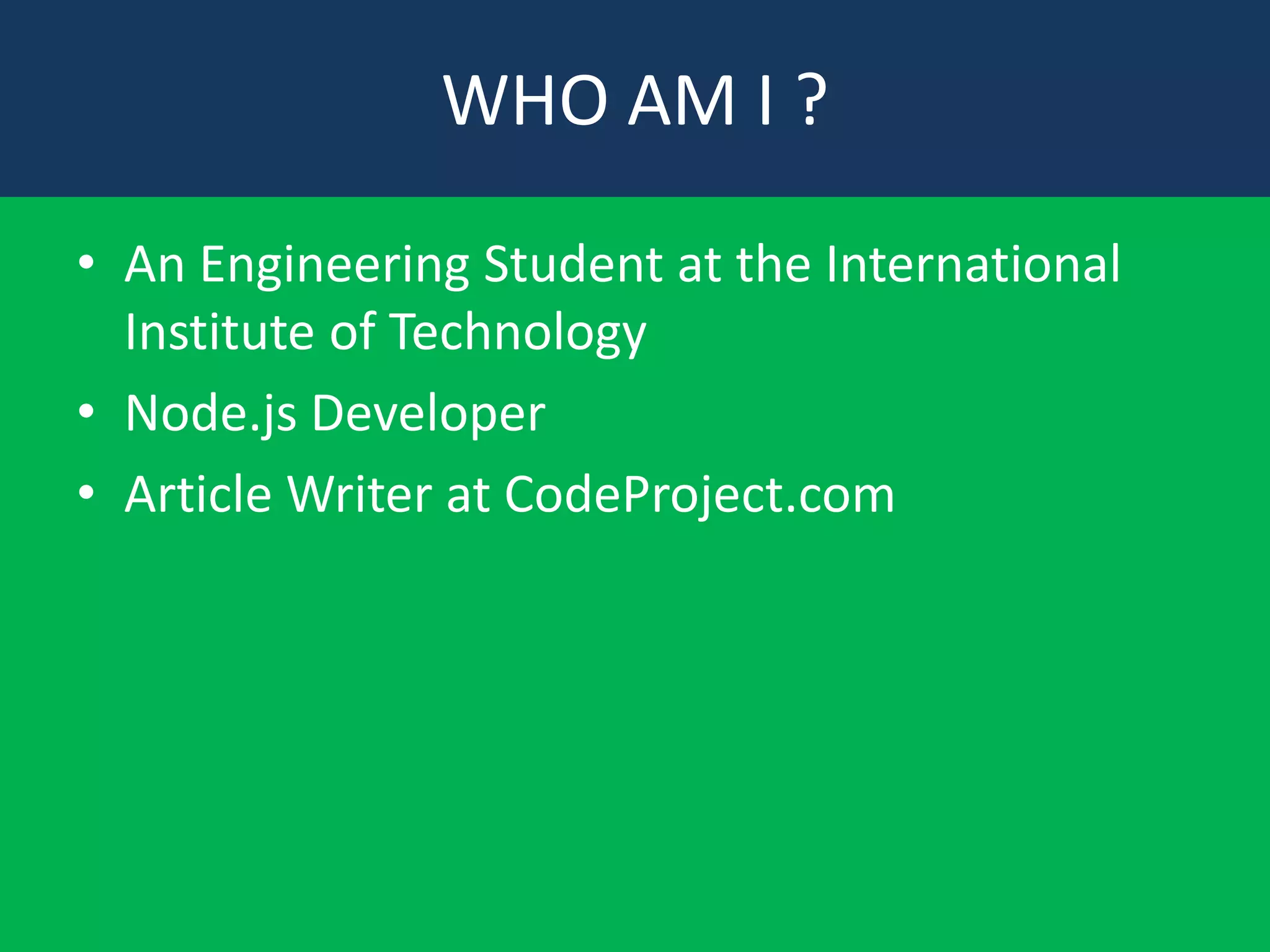 WHO AM I ?
• An Engineering Student at the International
Institute of Technology
• Node.js Developer
• Article Writer at CodeProject.com

 