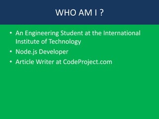 WHO AM I ?
• An Engineering Student at the International
Institute of Technology
• Node.js Developer
• Article Writer at CodeProject.com

 