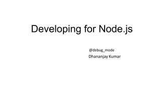 Developing for Node.js
@debug_mode

Dhananjay Kumar

 