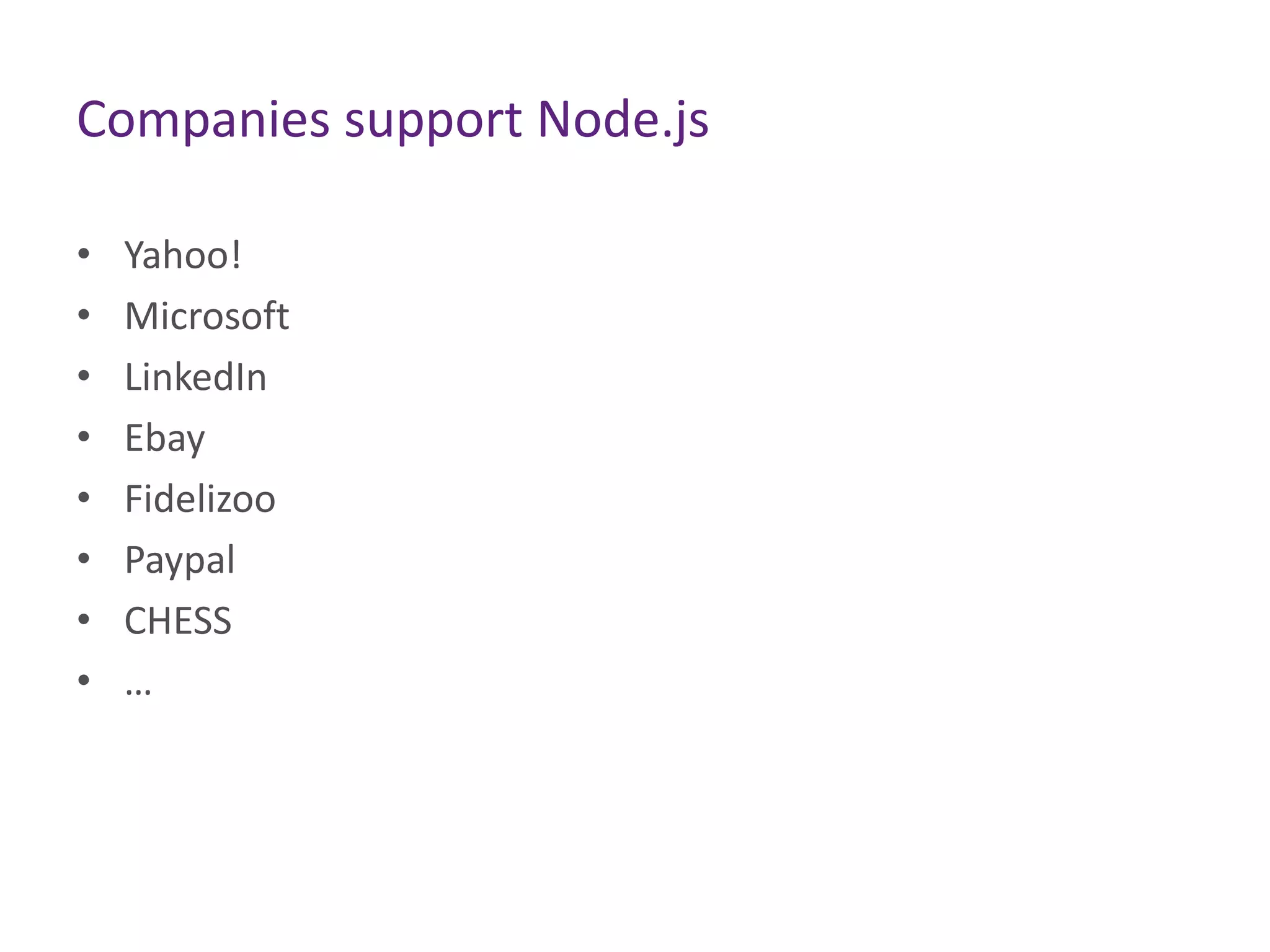 Companies support Node.js
•
•
•
•
•
•
•
•

Yahoo!
Microsoft
LinkedIn
Ebay
Fidelizoo
Paypal
CHESS
…

 