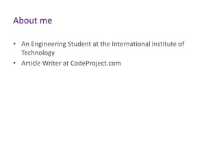 About me
• An Engineering Student at the International Institute of
Technology
• Article Writer at CodeProject.com

 