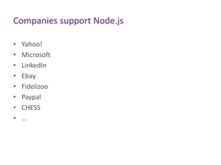 Companies support Node.js
•
•
•
•
•
•
•
•

Yahoo!
Microsoft
LinkedIn
Ebay
Fidelizoo
Paypal
CHESS
…

 