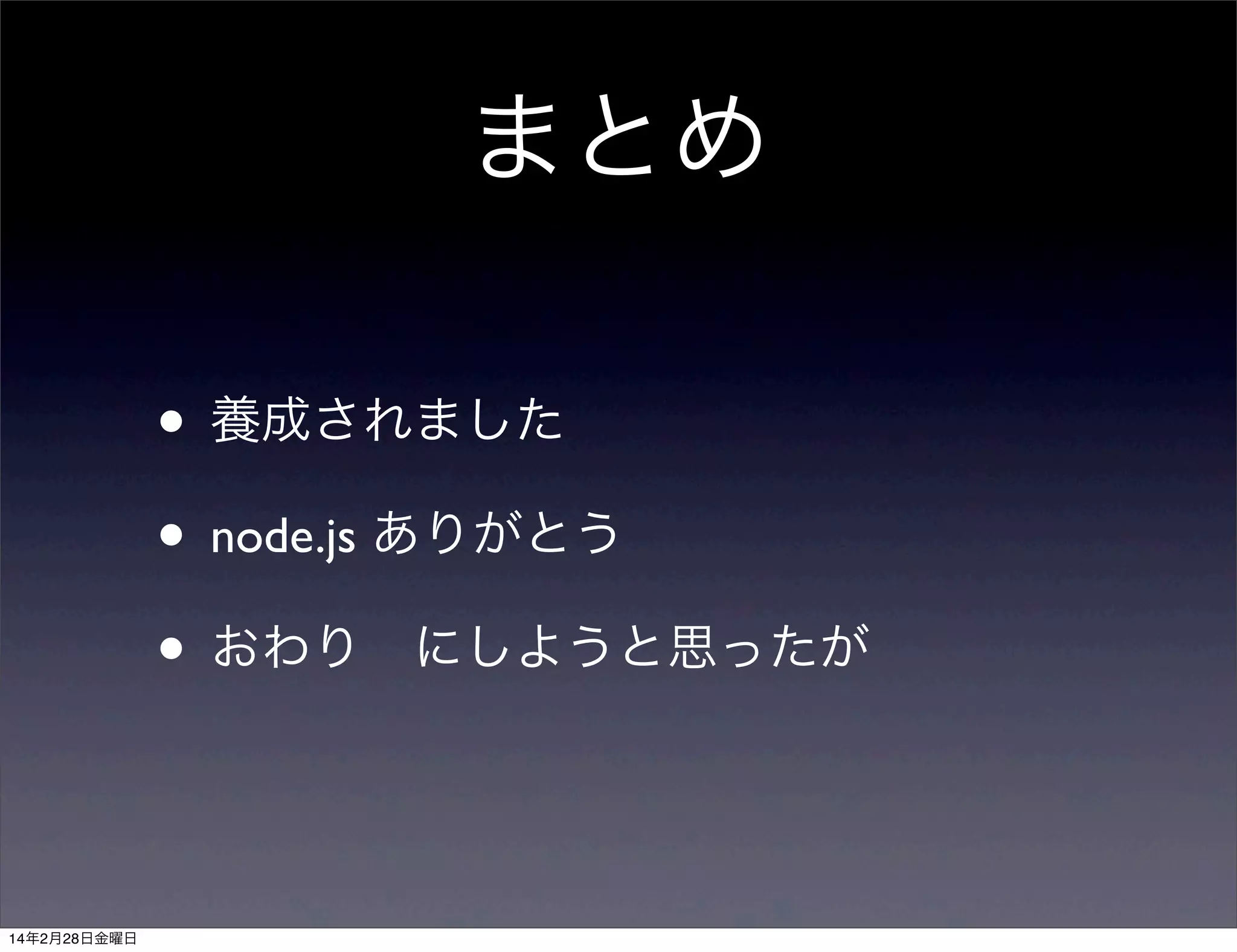 まとめ
• 養成されました
• node.js ありがとう
• おわり にしようと思ったが

14年2月28日金曜日

 