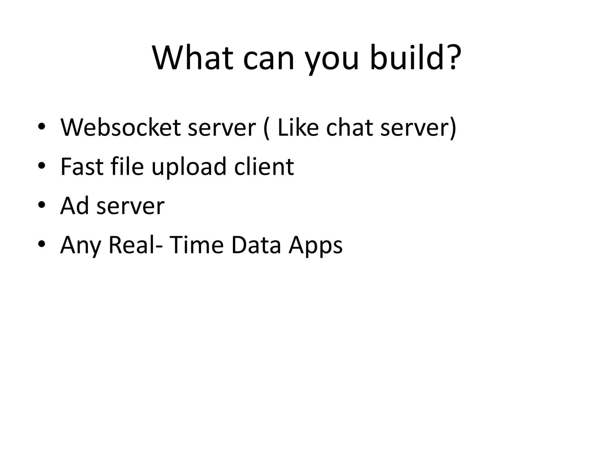 What can you build?
•
•
•
•

Websocket server ( Like chat server)
Fast file upload client
Ad server
Any Real- Time Data Apps

 