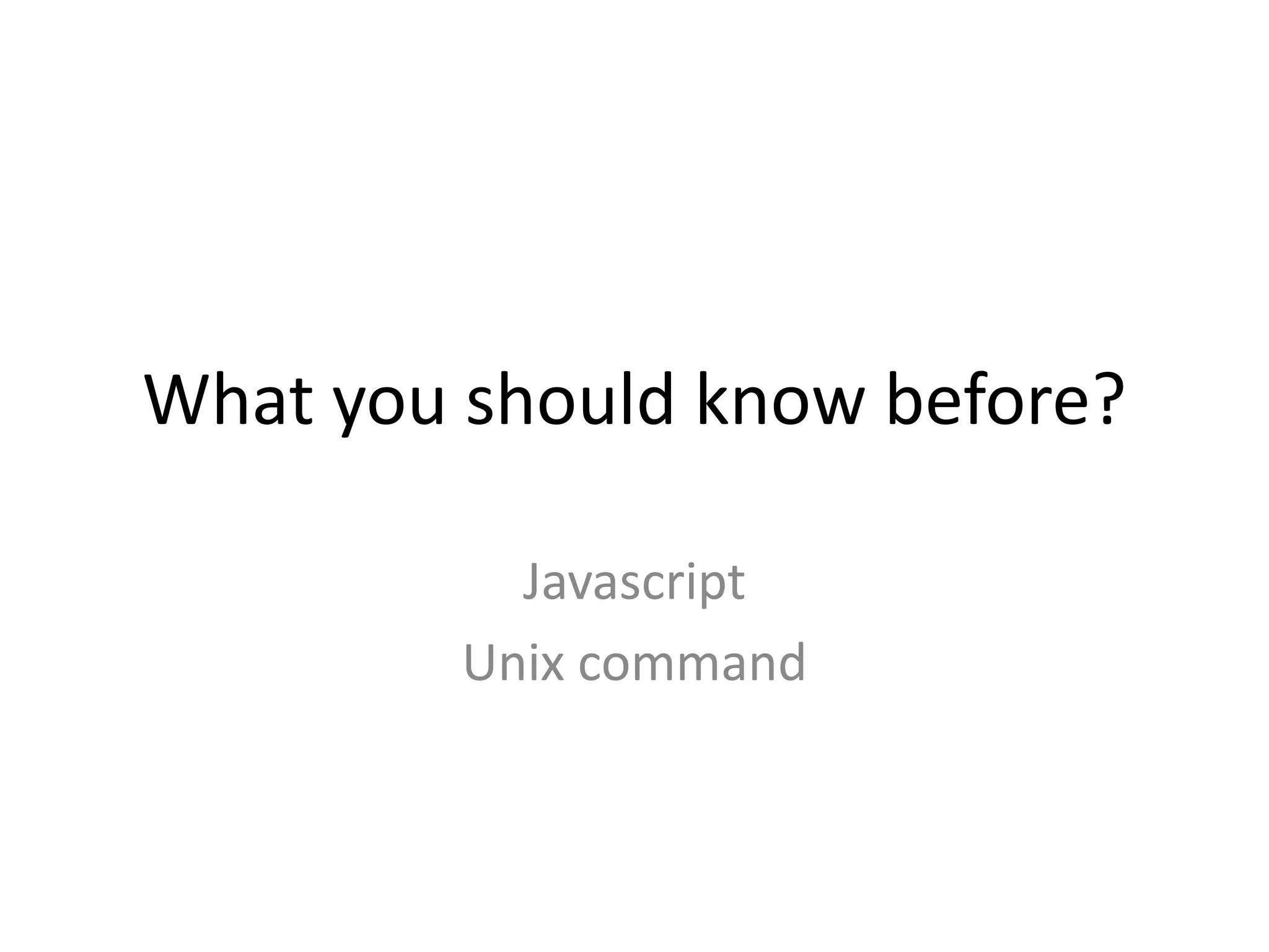 What you should know before?
Javascript
Unix command

 