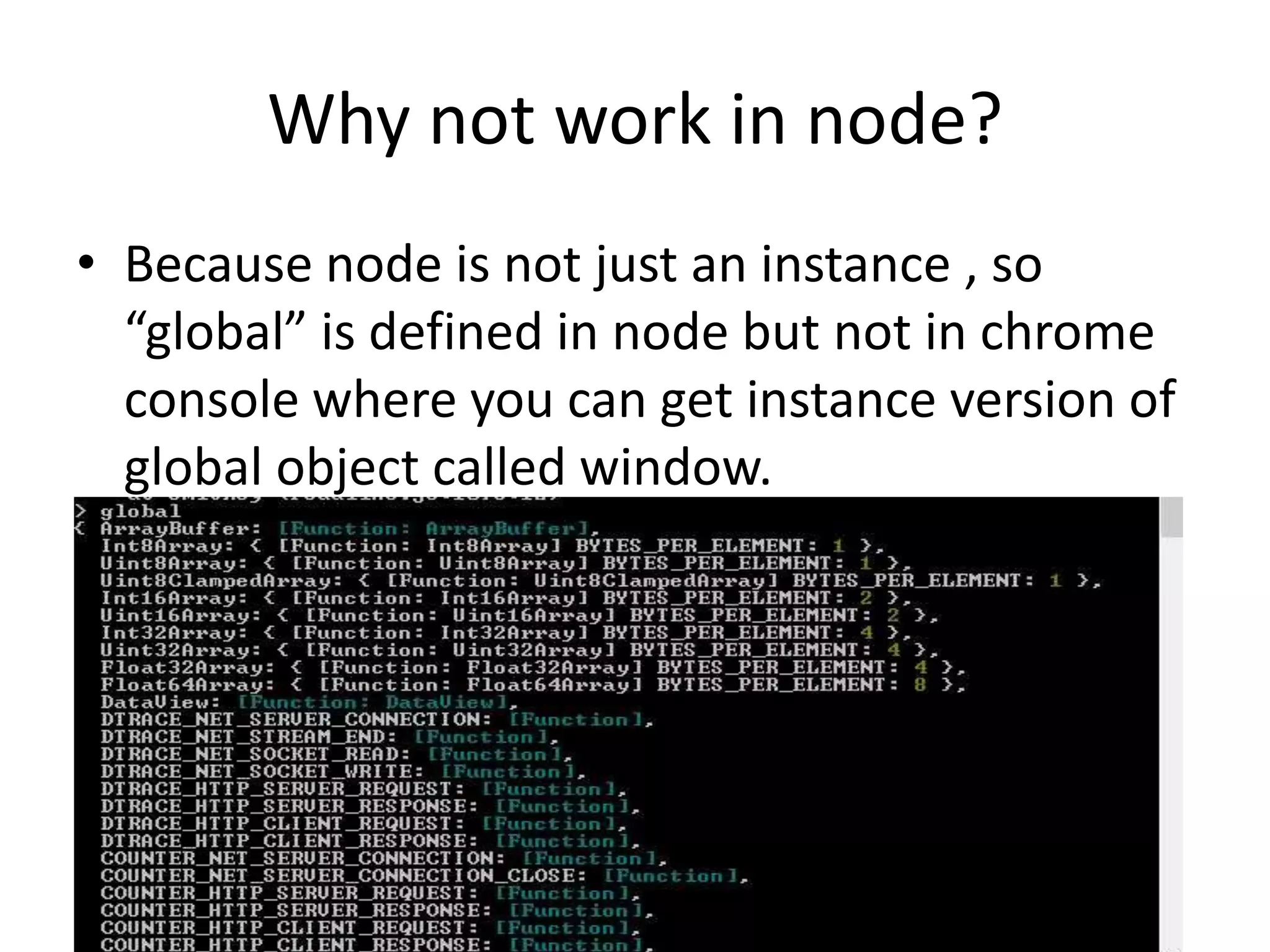 Why not work in node?
• Because node is not just an instance , so
“global” is defined in node but not in chrome
console where you can get instance version of
global object called window.

 