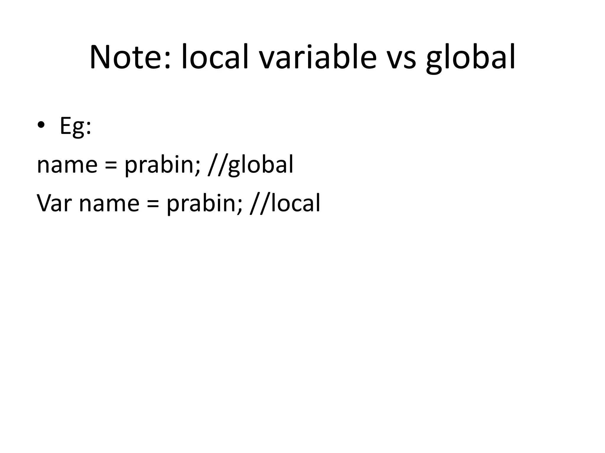 Note: local variable vs global
• Eg:
name = prabin; //global
Var name = prabin; //local

 