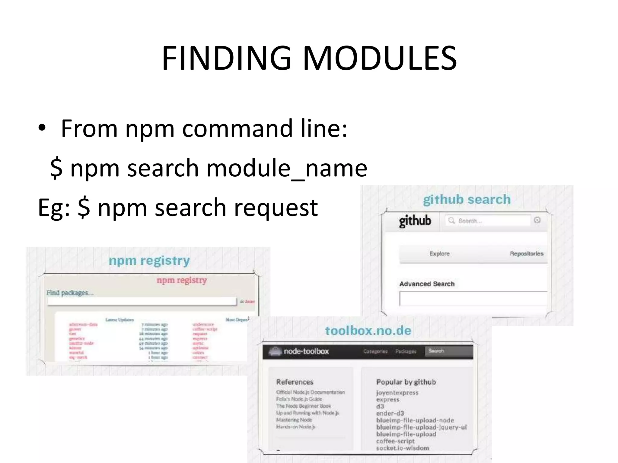 FINDING MODULES
• From npm command line:
$ npm search module_name
Eg: $ npm search request

 
