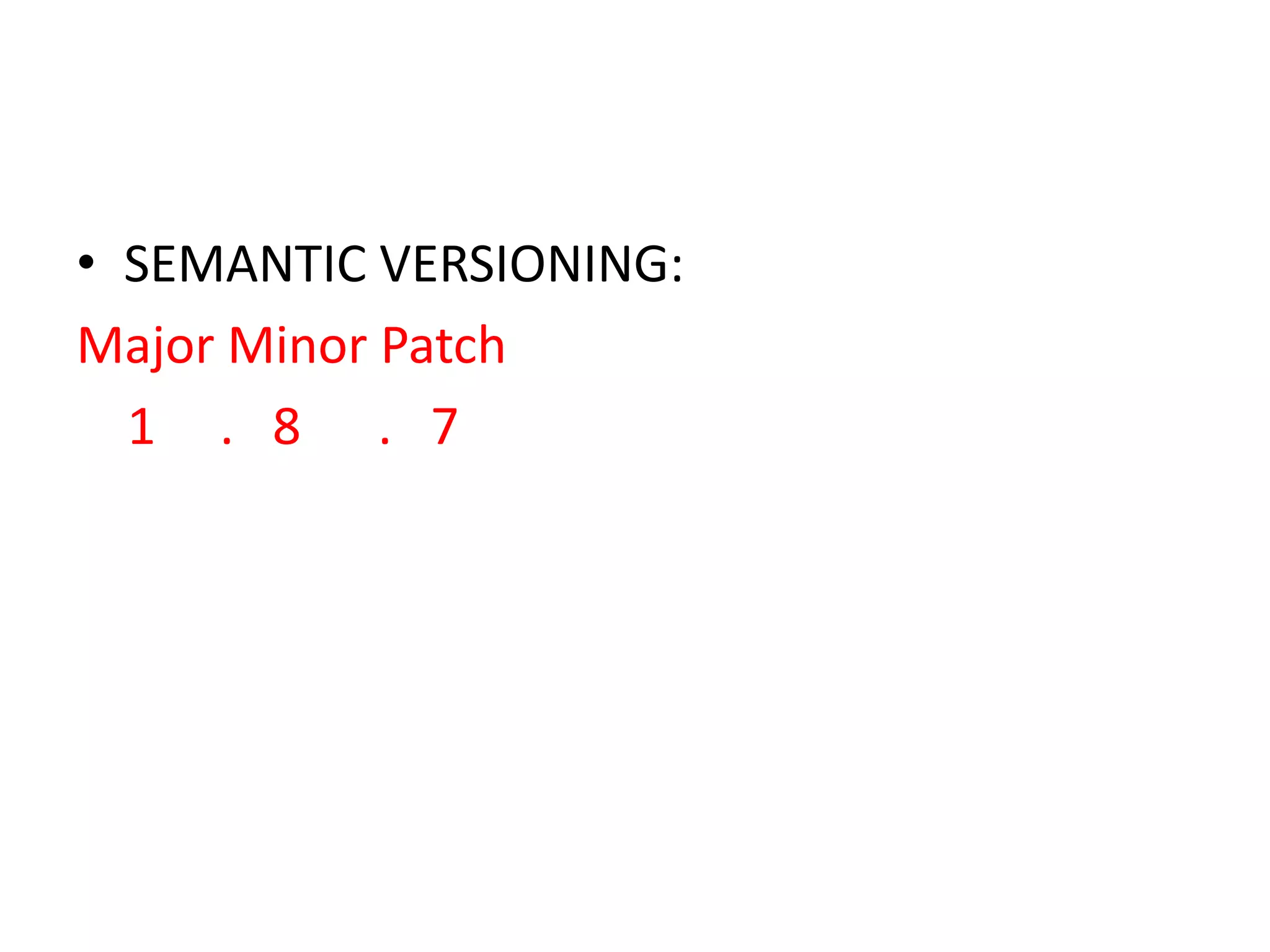 • SEMANTIC VERSIONING:
Major Minor Patch
1 . 8 . 7

 