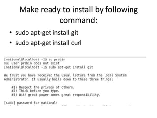Make ready to install by following
command:
• sudo apt-get install git
• sudo apt-get install curl

 