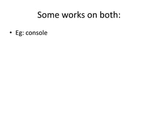 Some works on both:
• Eg: console

 