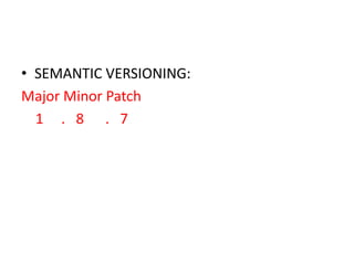 • SEMANTIC VERSIONING:
Major Minor Patch
1 . 8 . 7

 