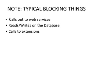 NOTE: TYPICAL BLOCKING THINGS
• Calls out to web services
• Reads/Writes on the Database
• Calls to extensions

 