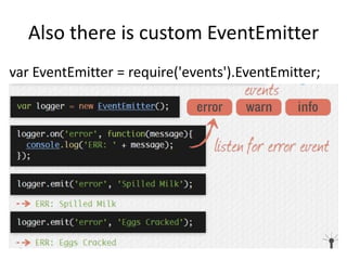 Also there is custom EventEmitter
var EventEmitter = require('events').EventEmitter;

 