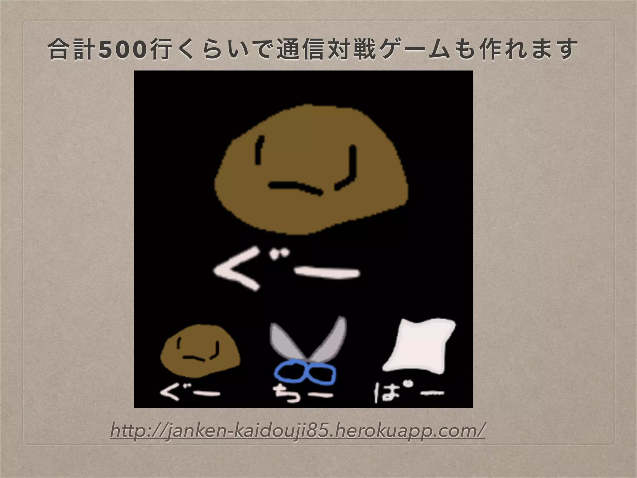 合計500行くらいで通信対戦ゲームも作れます
http://janken-kaidouji85.herokuapp.com/
 