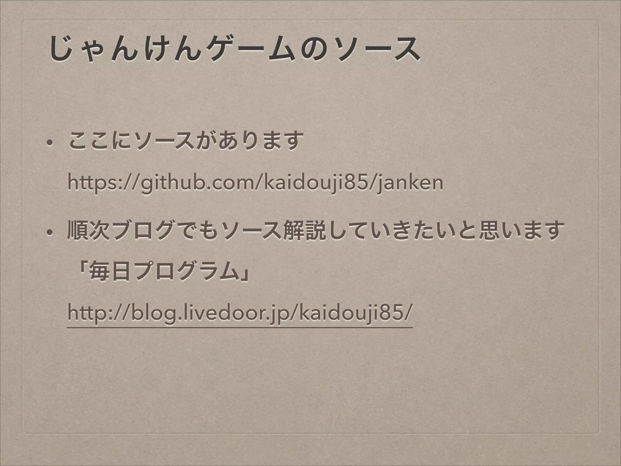 じゃんけんゲームのソース
• ここにソースがあります 
https://github.com/kaidouji85/janken
• 順次ブログでもソース解説していきたいと思います 
「毎日プログラム」 
http://blog.livedoor.jp/kaidouji85/
 