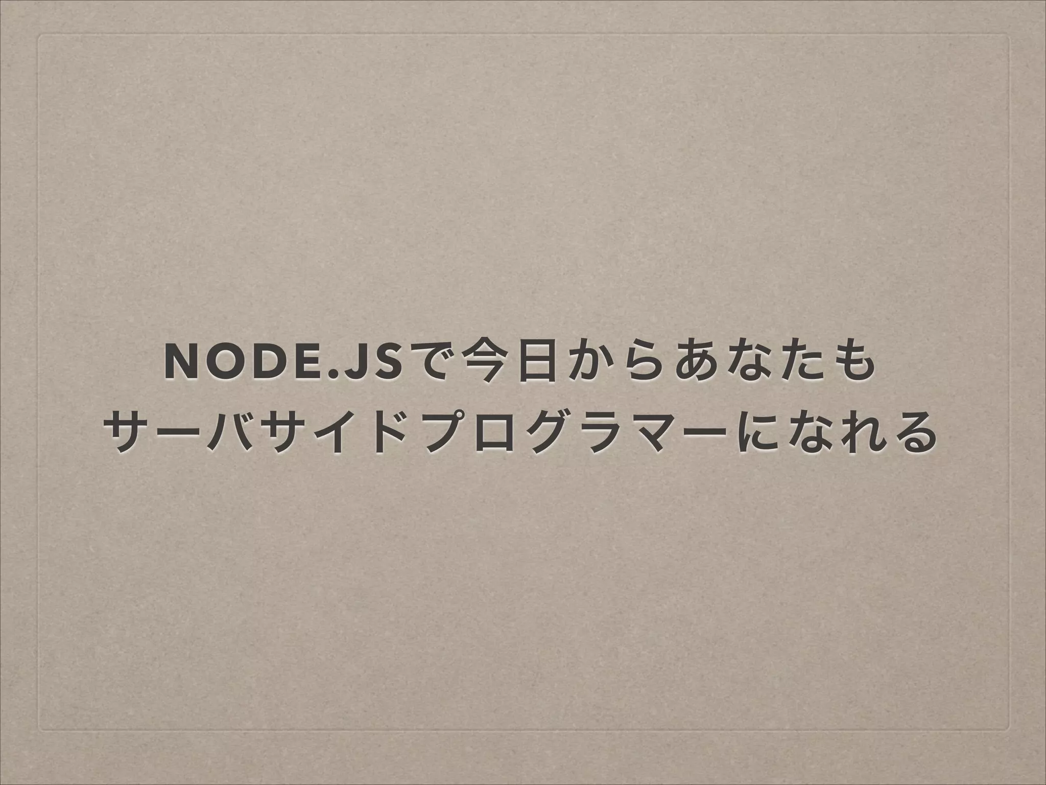 NODE.JSで今日からあなたも
サーバサイドプログラマーになれる
 