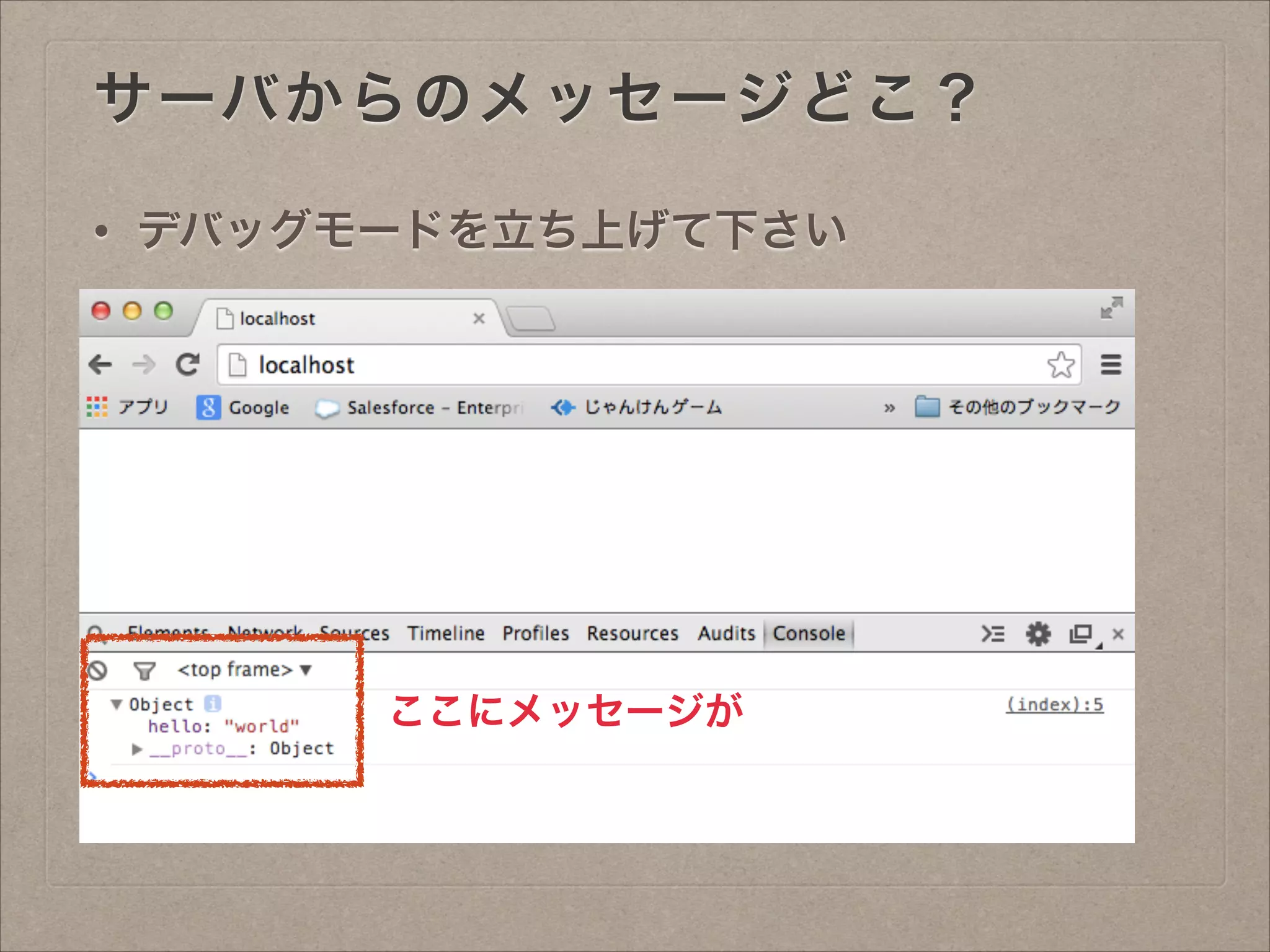 サーバからのメッセージどこ？
• デバッグモードを立ち上げて下さい
ここにメッセージが
 