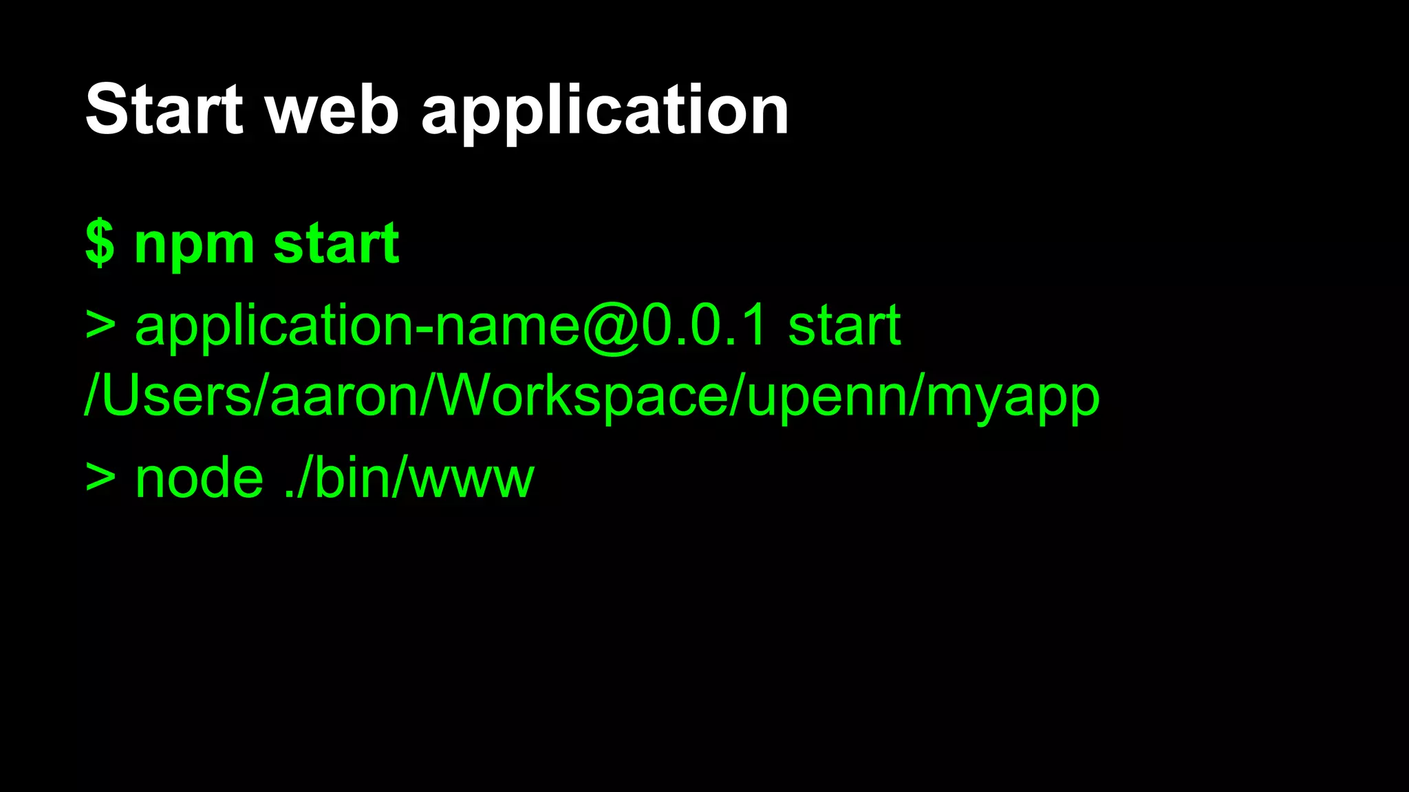 Start web application
$ npm start
> application-name@0.0.1 start
/Users/aaron/Workspace/upenn/myapp
> node ./bin/www
 