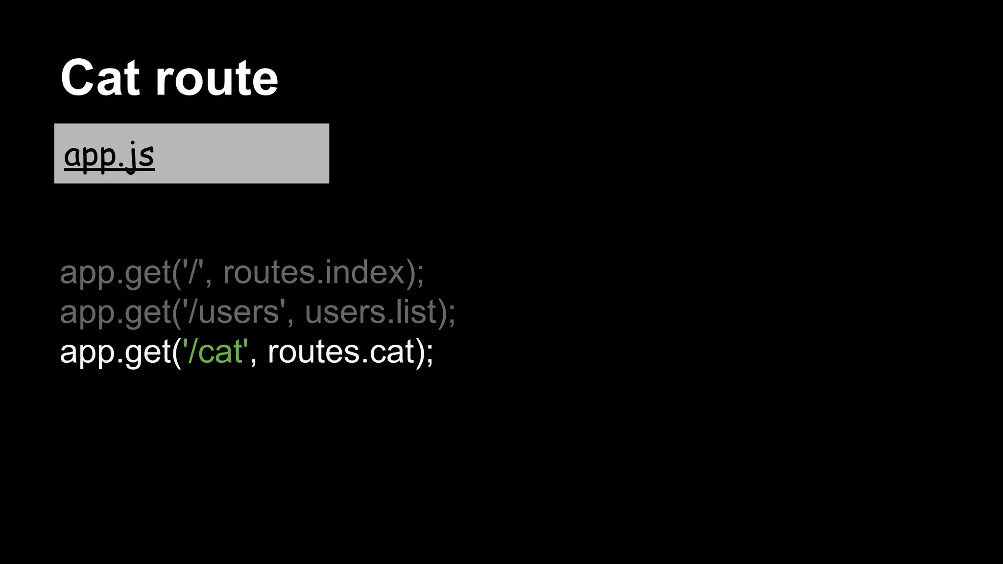 Cat route
app.get('/', routes.index);
app.get('/users', users.list);
app.get('/cat', routes.cat);
app.js
 