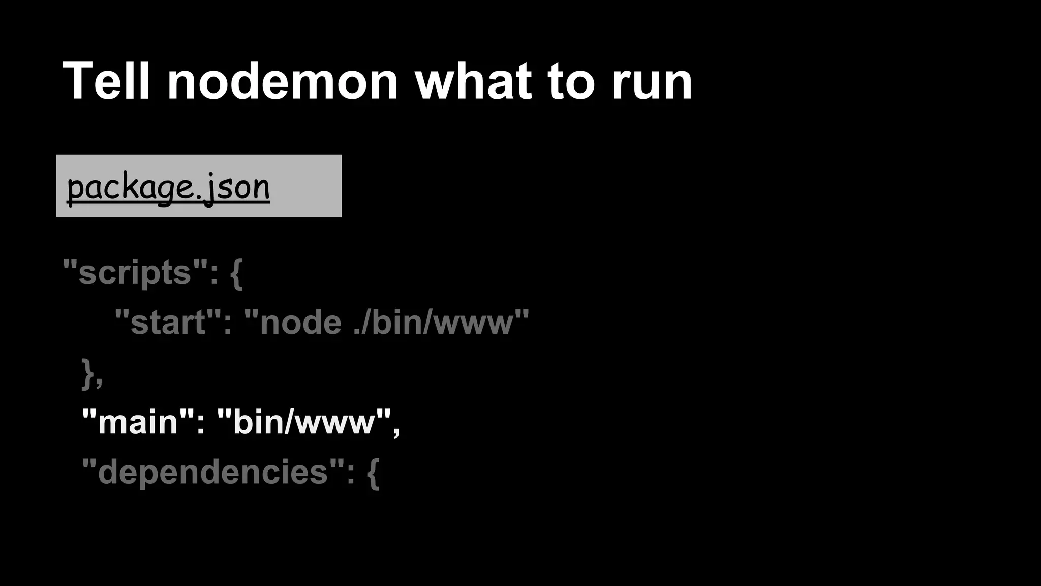 Tell nodemon what to run
"scripts": {
"start": "node ./bin/www"
},
"main": "bin/www",
"dependencies": {
package.json
 