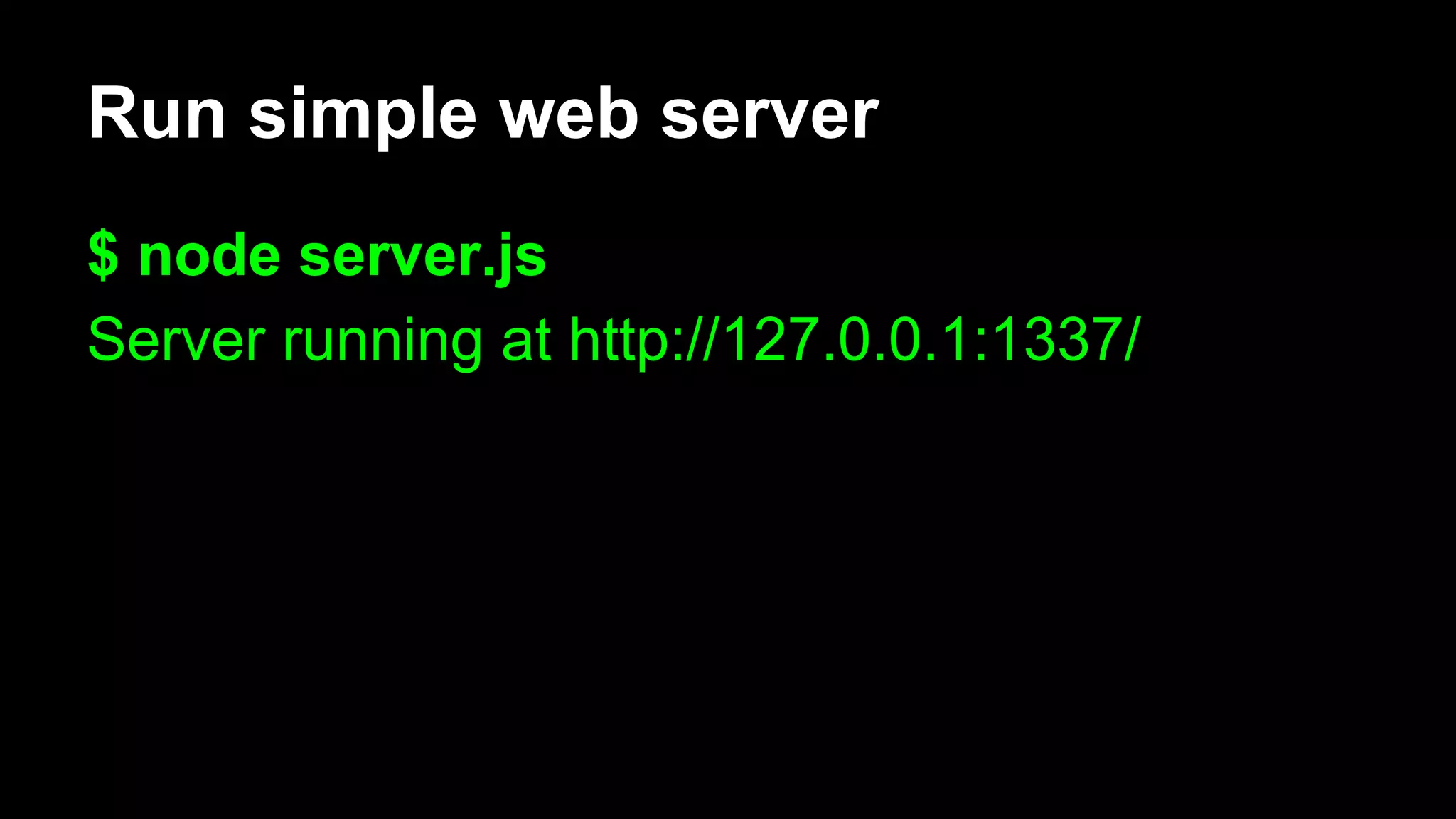 Run simple web server
$ node server.js
Server running at http://127.0.0.1:1337/
 
