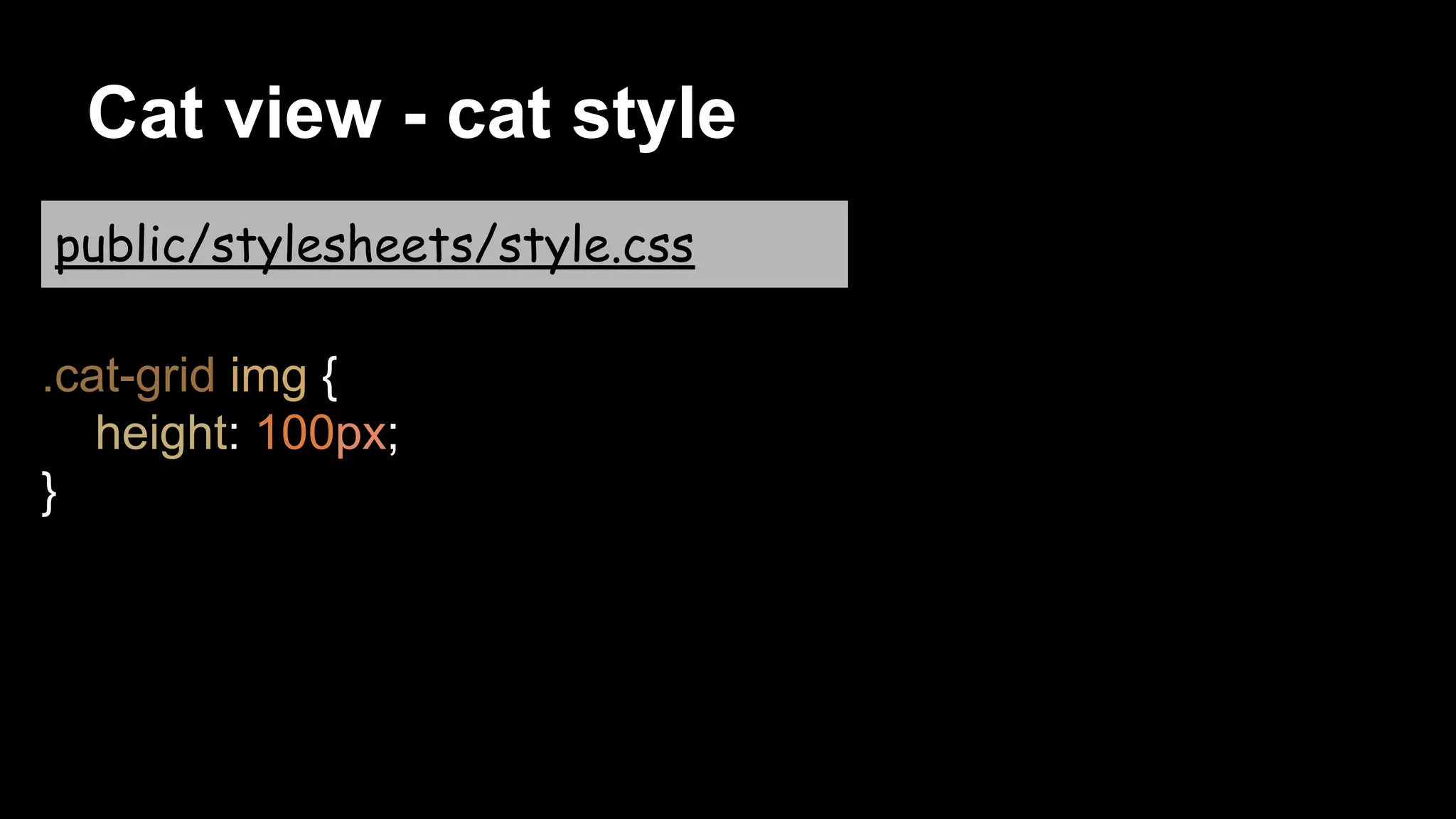 Cat view - cat style
.cat-grid img {
height: 100px;
}
public/stylesheets/style.css
 