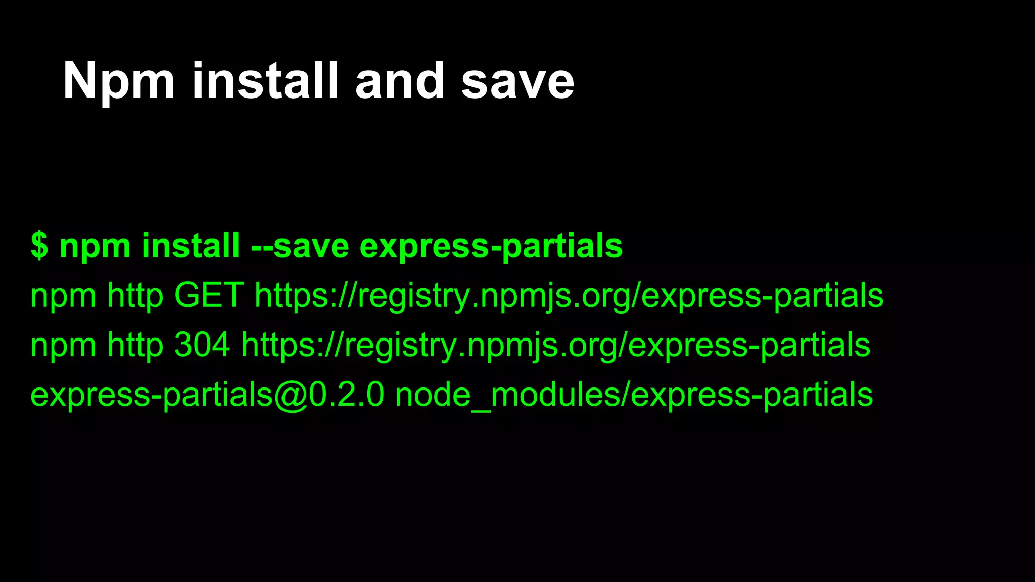 Npm install and save
$ npm install --save express-partials
npm http GET https://registry.npmjs.org/express-partials
npm http 304 https://registry.npmjs.org/express-partials
express-partials@0.2.0 node_modules/express-partials
 