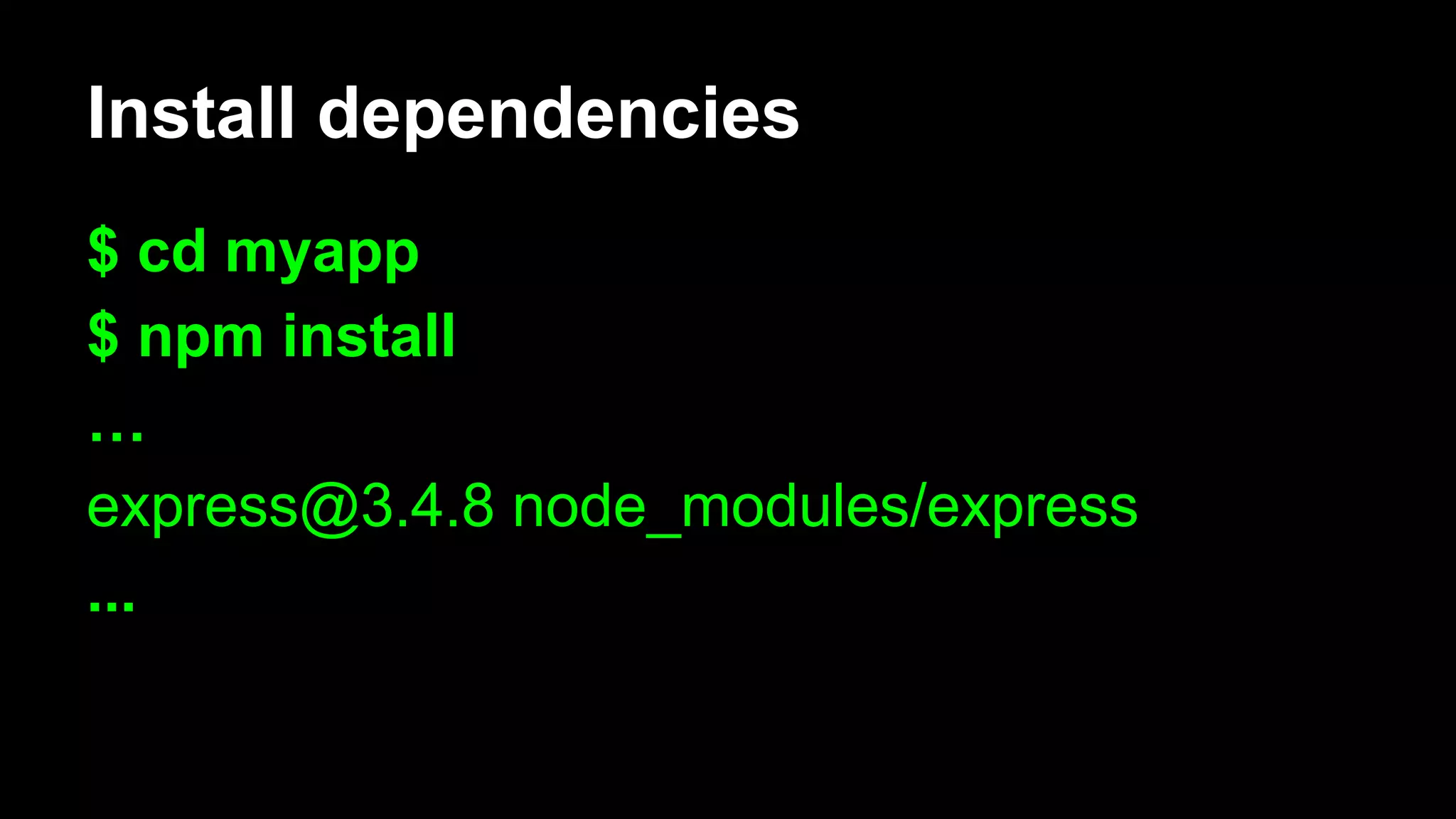 Install dependencies
$ cd myapp
$ npm install
…
express@3.4.8 node_modules/express
...
 