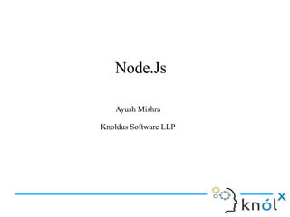 Node.JsNode.Js
Ayush Mishra
Knoldus Software LLP
Ayush Mishra
Knoldus Software LLP
 