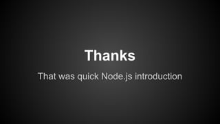 That was quick Node.js introduction
Thanks
 