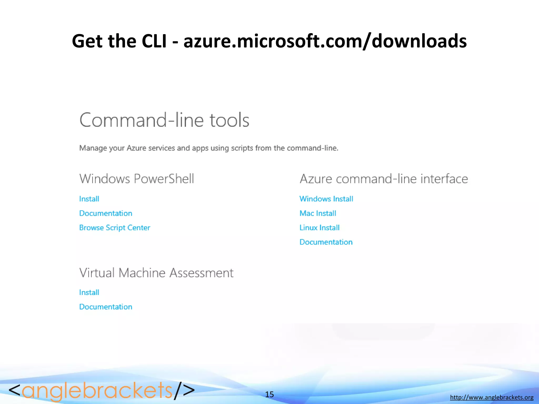 15 http://www.anglebrackets.org
Get the CLI - azure.microsoft.com/downloads
 